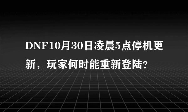 DNF10月30日凌晨5点停机更新，玩家何时能重新登陆？
