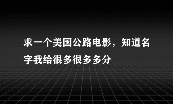 求一个美国公路电影，知道名字我给很多很多多分