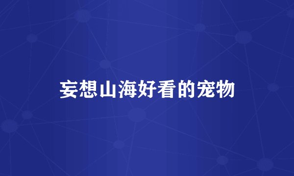 妄想山海好看的宠物