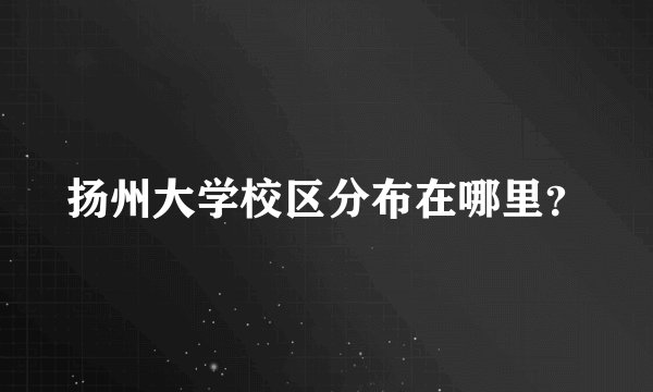 扬州大学校区分布在哪里？
