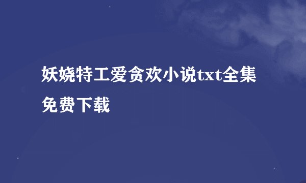 妖娆特工爱贪欢小说txt全集免费下载