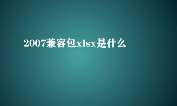 2007兼容包xlsx是什么