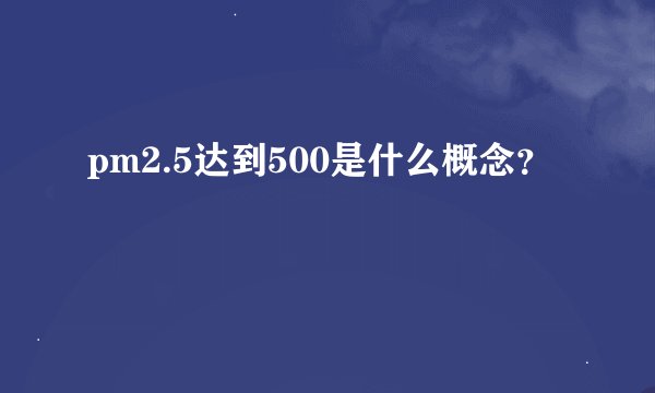 pm2.5达到500是什么概念？