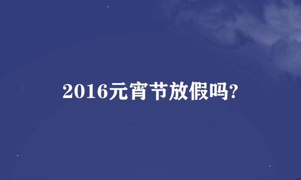 2016元宵节放假吗?