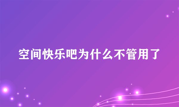 空间快乐吧为什么不管用了