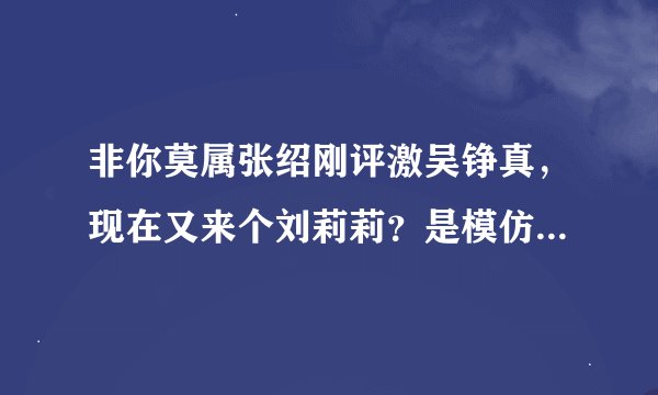 非你莫属张绍刚评激吴铮真，现在又来个刘莉莉？是模仿还是巧合？