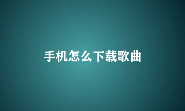 手机怎么下载歌曲