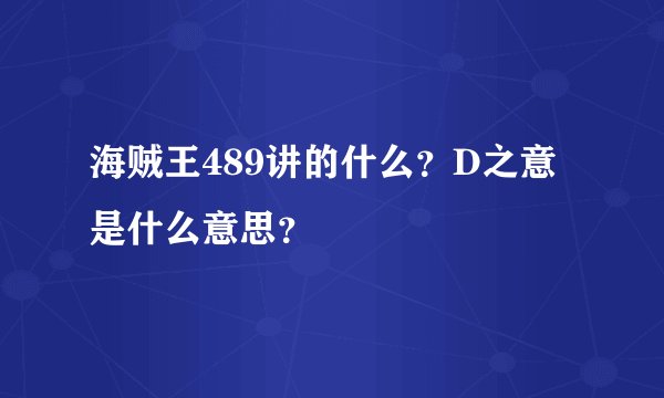 海贼王489讲的什么？D之意是什么意思？