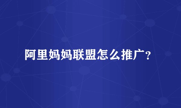 阿里妈妈联盟怎么推广？