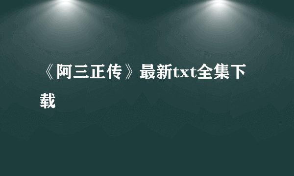 《阿三正传》最新txt全集下载