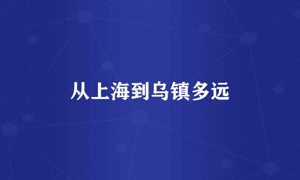 从上海到乌镇多远