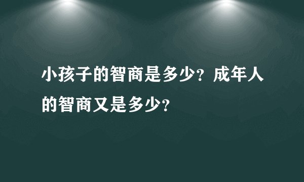 小孩子的智商是多少？成年人的智商又是多少？