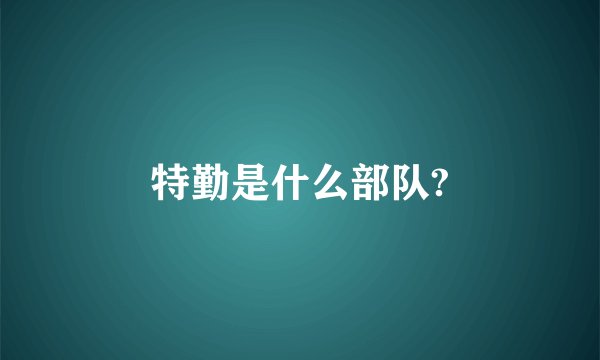 特勤是什么部队?