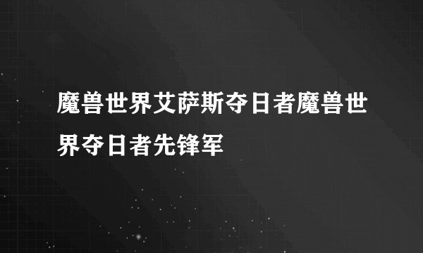 魔兽世界艾萨斯夺日者魔兽世界夺日者先锋军