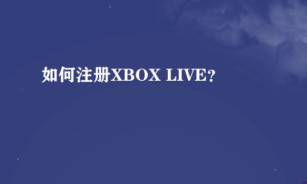 如何注册XBOX LIVE？