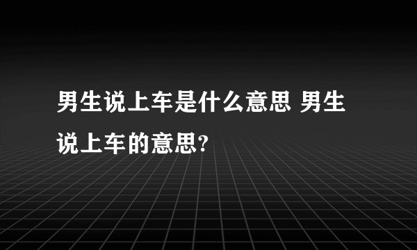 男生说上车是什么意思 男生说上车的意思?