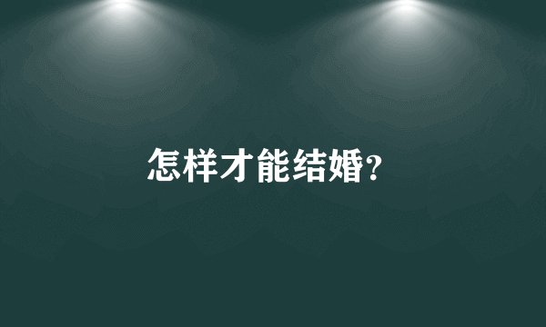 怎样才能结婚？