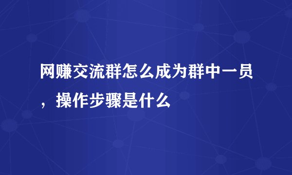 网赚交流群怎么成为群中一员，操作步骤是什么