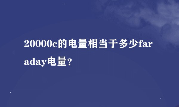 20000c的电量相当于多少faraday电量？