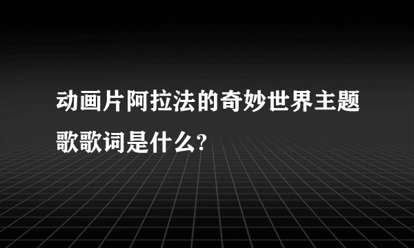 动画片阿拉法的奇妙世界主题歌歌词是什么?