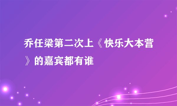 乔任梁第二次上《快乐大本营》的嘉宾都有谁