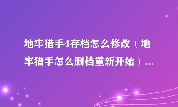 地牢猎手4存档怎么修改（地牢猎手怎么删档重新开始）「已解决」
