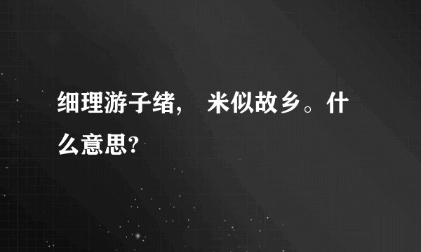 细理游子绪,箛米似故乡。什么意思?