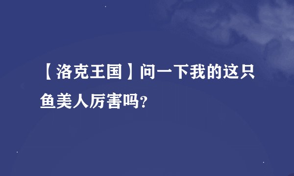 【洛克王国】问一下我的这只鱼美人厉害吗？