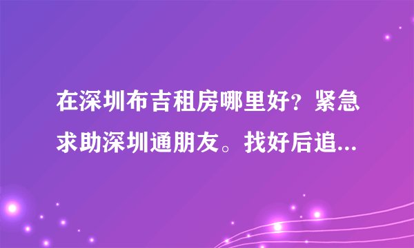 在深圳布吉租房哪里好？紧急求助深圳通朋友。找好后追加100分。