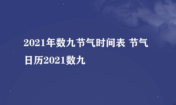 2021年数九节气时间表 节气日历2021数九