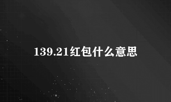 139.21红包什么意思