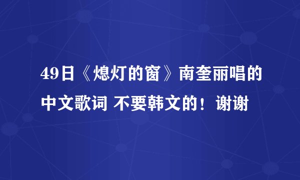 49日《熄灯的窗》南奎丽唱的中文歌词 不要韩文的！谢谢