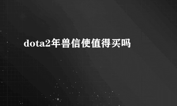 dota2年兽信使值得买吗