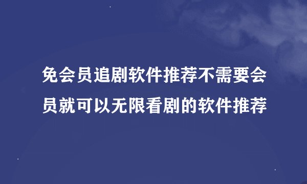 免会员追剧软件推荐不需要会员就可以无限看剧的软件推荐
