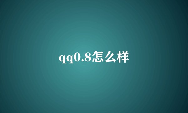 qq0.8怎么样