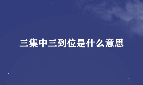 三集中三到位是什么意思