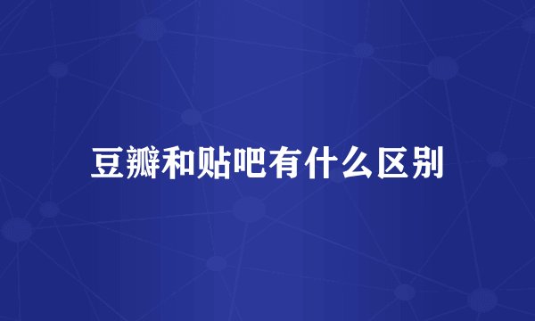 豆瓣和贴吧有什么区别