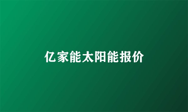 亿家能太阳能报价