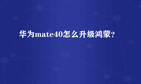 华为mate40怎么升级鸿蒙？