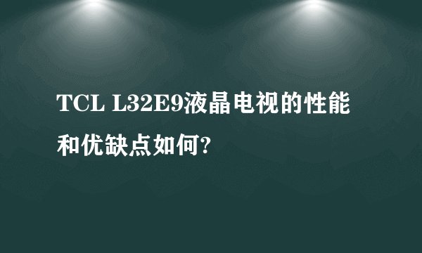 TCL L32E9液晶电视的性能和优缺点如何?