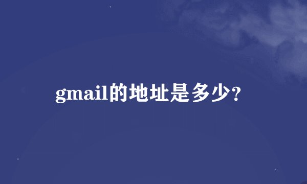 gmail的地址是多少？