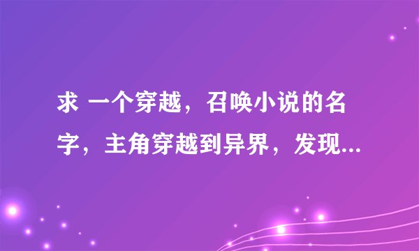 求 一个穿越，召唤小说的名字，主角穿越到异界，发现这是一个神奇的世界，每一个人都拥有一本召唤书而主