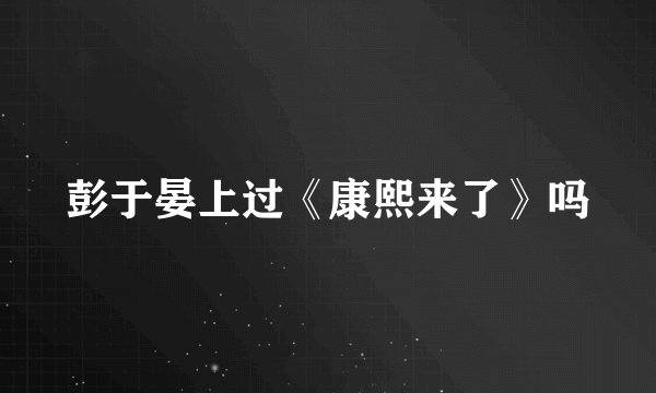 彭于晏上过《康熙来了》吗