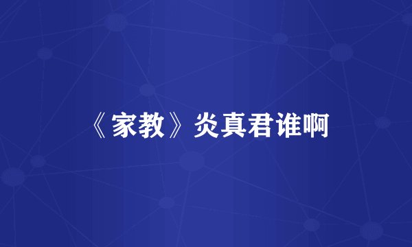 《家教》炎真君谁啊