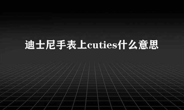 迪士尼手表上cuties什么意思