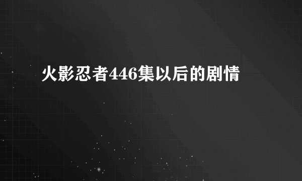 火影忍者446集以后的剧情