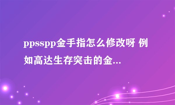 ppsspp金手指怎么修改呀 例如高达生存突击的金钱金手指