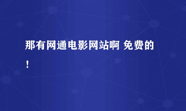 那有网通电影网站啊 免费的！