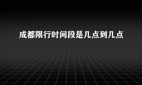 成都限行时间段是几点到几点