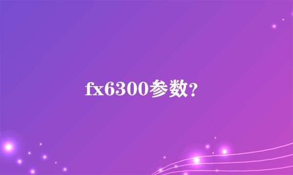 fx6300参数？